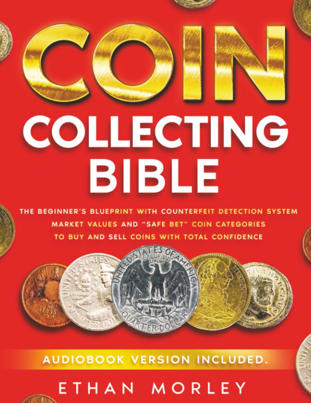 Coin Collecting Bible: The Beginner's Blueprint with Counterfeit Detection System, Market Values and “Safe Bet” Coin Categories to Buy and Sell Coins with Total Confidence
