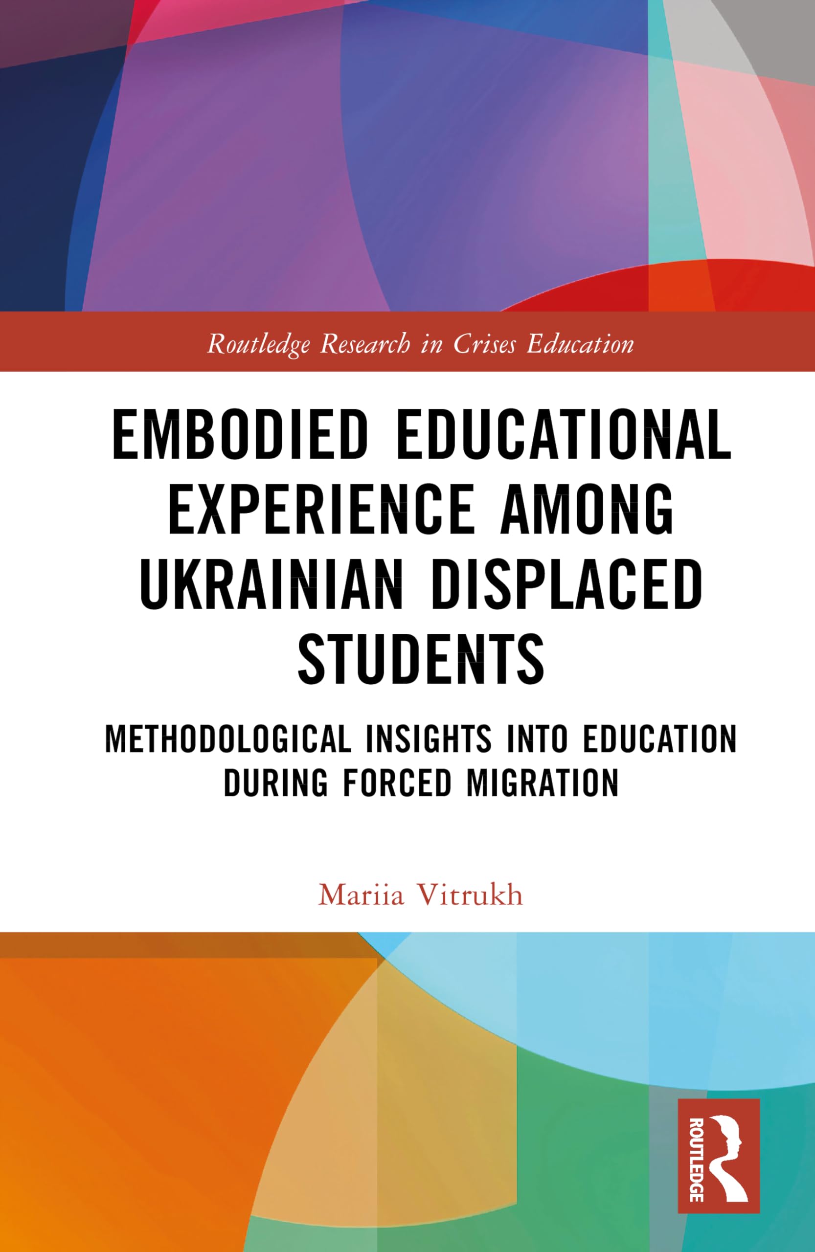Embodied Educational Experience Among Ukrainian Displaced Students: Methodological Insights into Education During Forced Migration (Routledge Research in Crises Education)