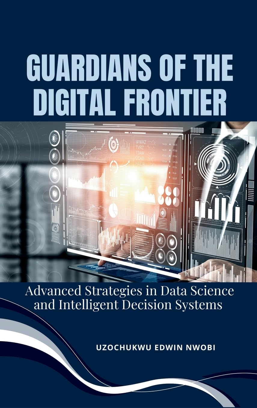 Guardians of the Digital Frontier: Advanced Strategies in Data Science and Intelligent Decision Systems