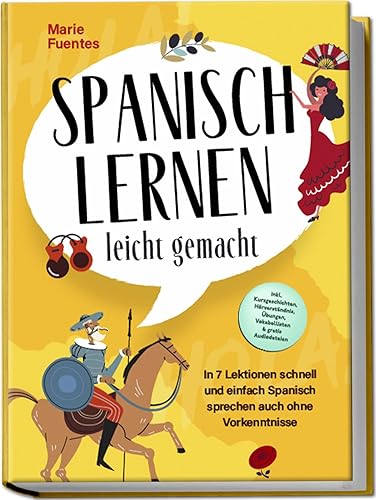 Spanisch lernen leicht gemacht: In 7 Lektionen schnell und einfach Spanisch sprechen auch ohne Vorkenntnisse - inkl. Kurzgeschichten, Hörverständnis, Übungen, Vokabellisten &amp; gratis Audiodateien