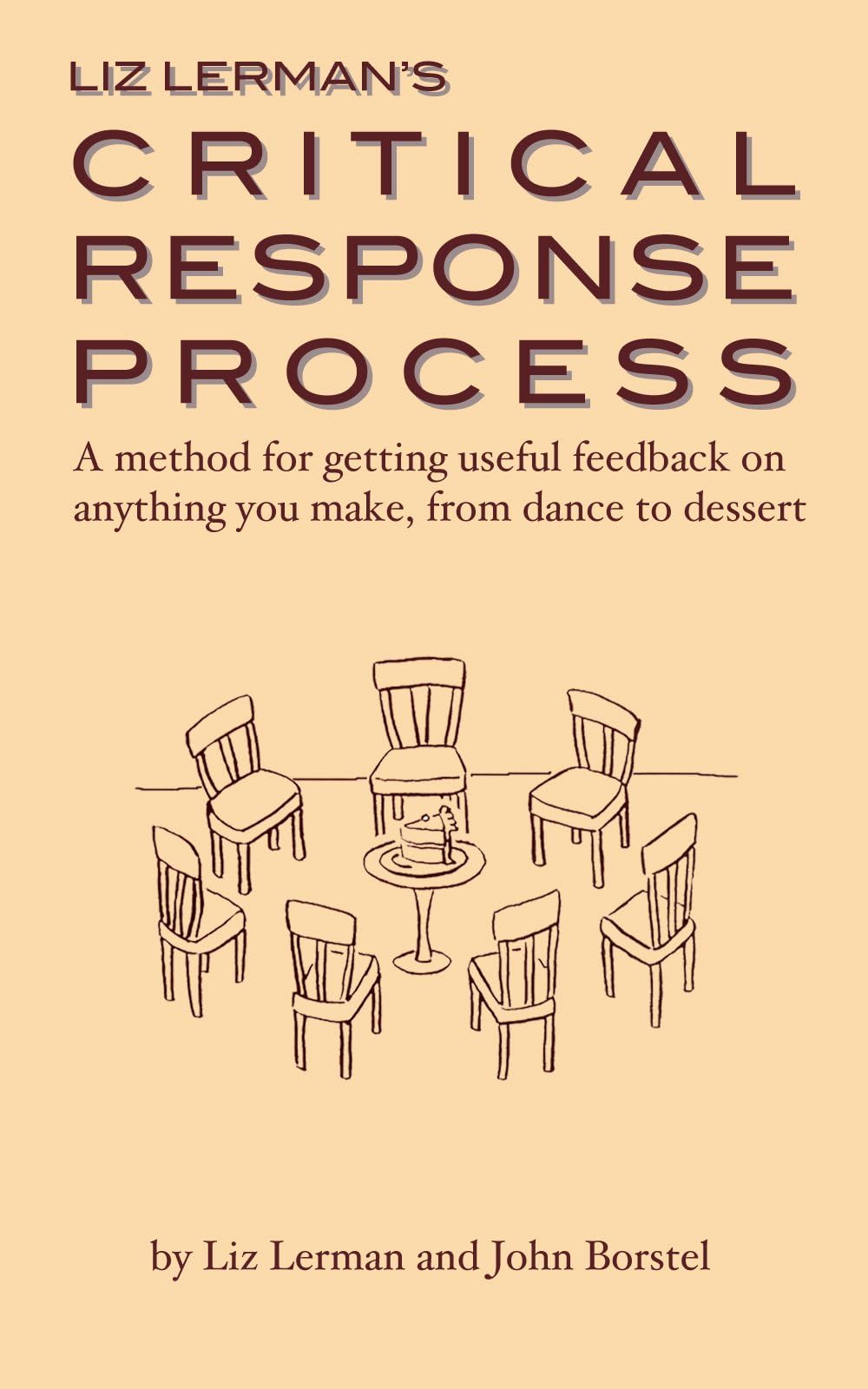 Liz Lerman's Critical Response Process: a method for getting useful feedback on anything you make, from dance to dessert Kindle Edition
