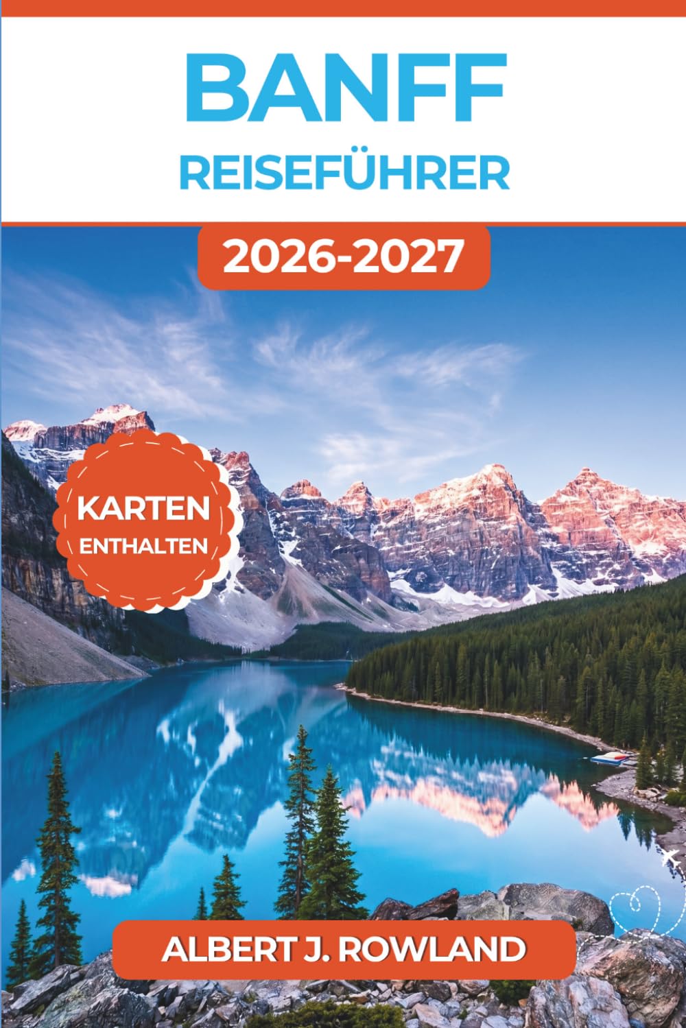 Banff Reiseführer 2026-2027 (VOLLFARBE): Erkunde den Lake Louise, den Moraine Lake, den Johnston Canyon und den Icefields Parkway mit Karten, Wildtier-Tipps und ganzjährigen Reiserouten