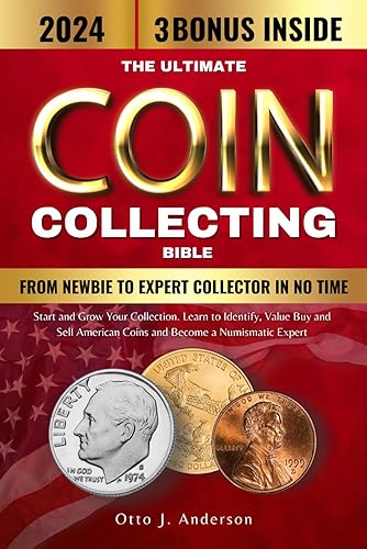 From Newbie to Expert Collector in No Time: The Ultimate Coin Collecting Bible to Start and Grow Your Collection. Learn to Identify, Value, Buy and Sell American Coins and Become a Numismatic Expert