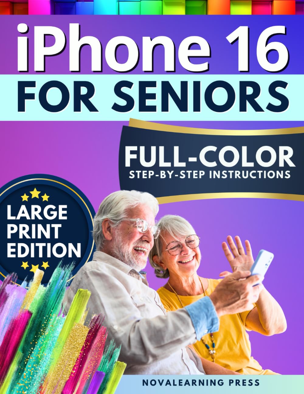 iPhone 16 for Seniors: The Ultimate Step-by-Step Guide with Full-Color Pictures, Detailed Screenshots, and Simple Explanations to Enjoy Your Smartphone Without Frustration