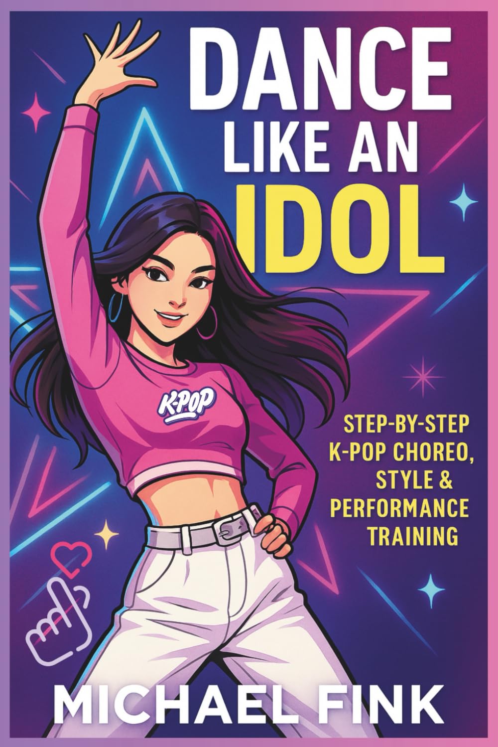Dance Like an Idol: Step-by-Step K-Pop Choreo, Style & Performance Training: Learn the Moves, Build Confidence & Perform with Energy — The Complete Beginner’s Guide to K-Pop Dance