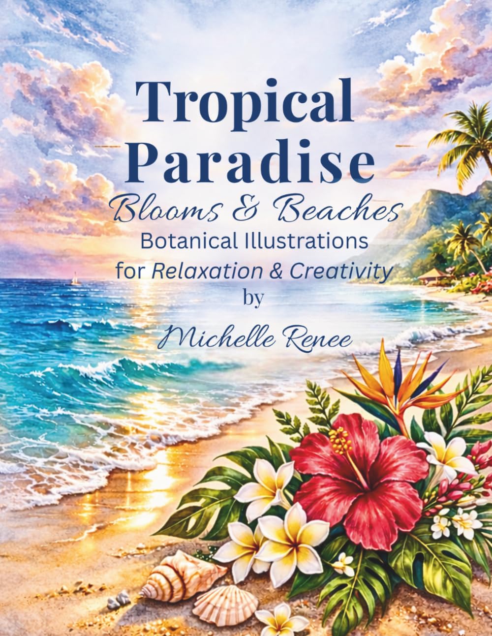 Tropical Paradise: Blooms & Beaches: Tropical Flower Coloring Pages and Coastal Scenes for Relaxation