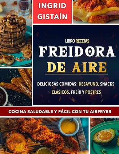 Libro recetas freidora de aire : Deliciosas comidas: Desayuno, Snacks, Clásicos, Freír y Postres - Cocina Saludable y Fácil con tu AIRFRYER