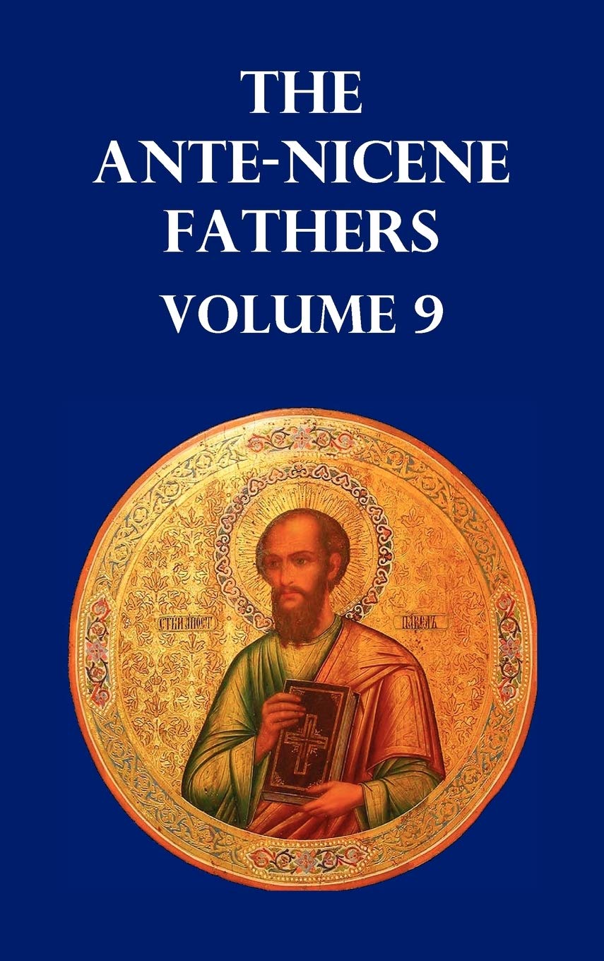 ANTE-NICENE FATHERS VOLUME 9. The Gospel of Peter, The Diatessaron of Tatian, The Apocalypse of Peter, The Vision of Paul, The Apocalypses of the ... and Polyxena, The Narrative of Zosimus,