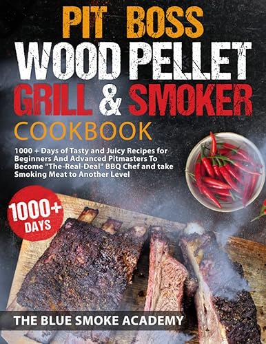 Pit Boss Wood Pellet Grill &amp; Smoker Cookbook: 1000+ Days of Tasty and Juicy Recipes for Beginners and Advanced Pitmasters To Become "The-Real-Deal" BBQ Chef and Take Smoking Meat to Another Level