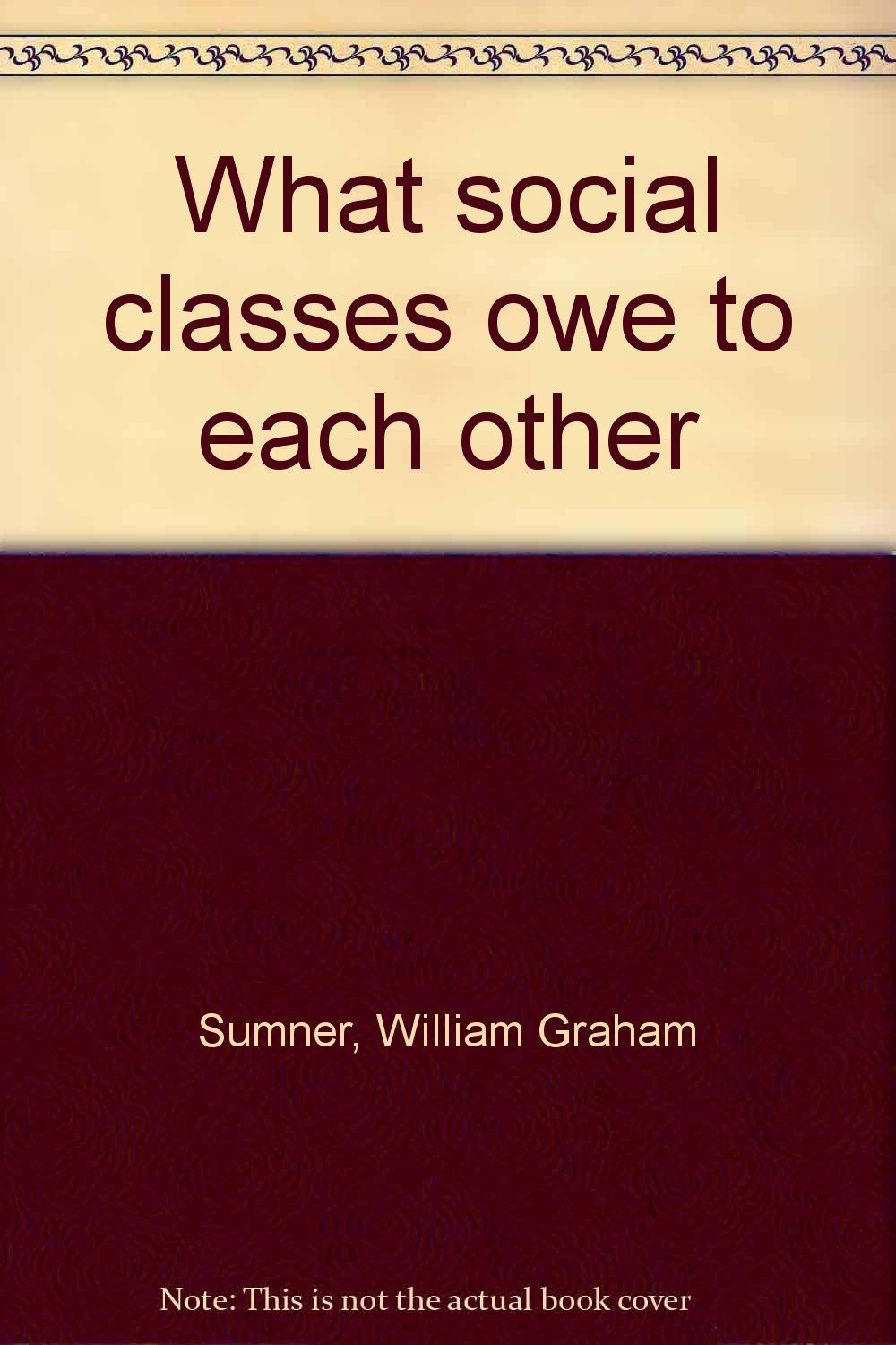 What social classes owe to each other Sumner, William Graham Amazon