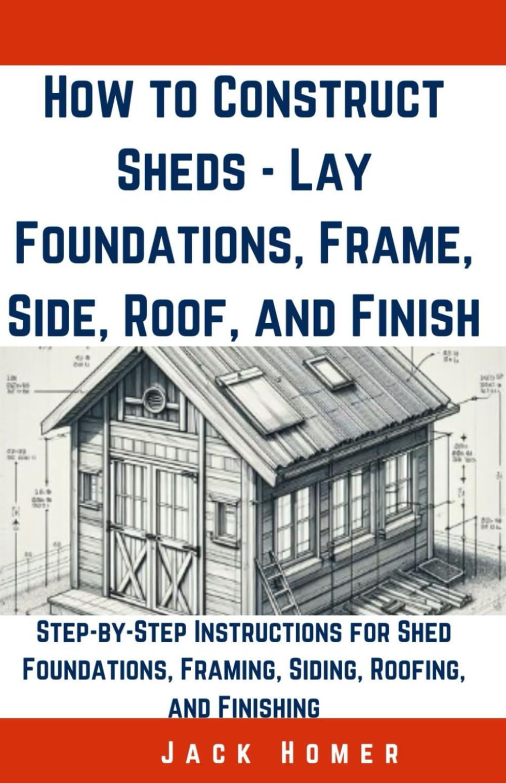 How to Construct Sheds, Lay Foundations, Frame, Side, Roof, and Finish: Step-by-Step Instructions for Shed Foundations, Framing, Siding, Roofing, and Finishing (Build It Yourself Mastery Series)