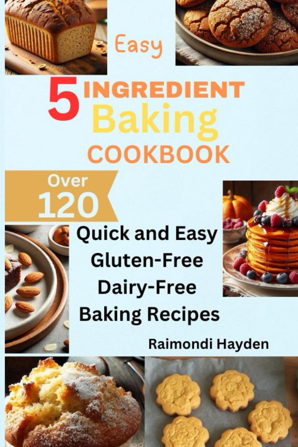 Easy 5-Ingredient Baking cookbook: Over 120 Quick and Easy Gluten-Free, Dairy-Free Baking Recipes