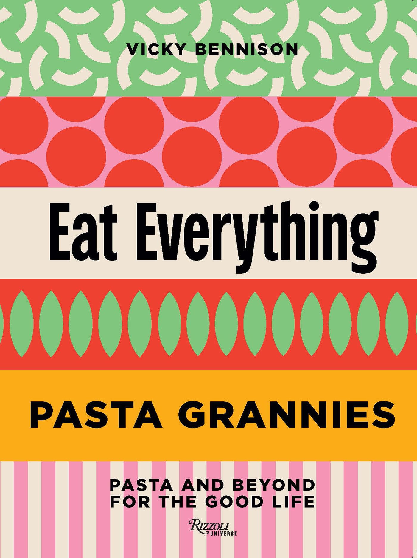 Pasta Grannies: Eat Everything: Pasta and Beyond for the Good Life