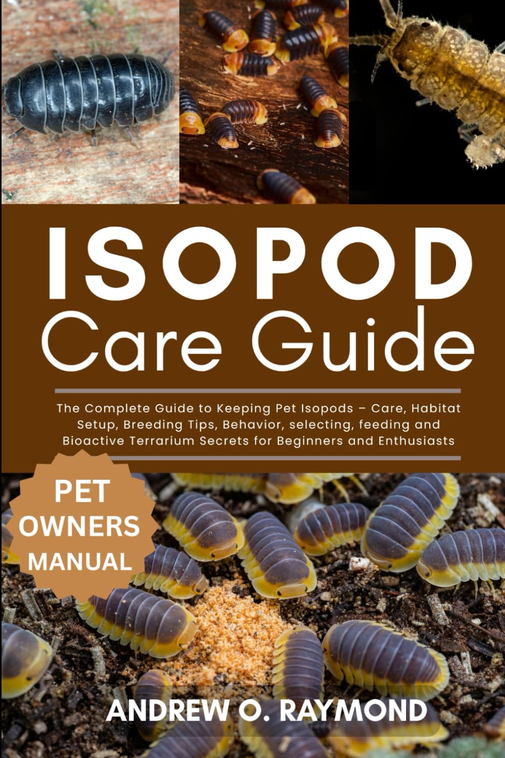 Isopod Care Guide: The Complete Guide to Keeping Pet Isopods – Care, Habitat Setup, Breeding Tips, Behavior, selecting, feeding and Bioactive Terrarium Secrets for Beginners and Enthusiasts