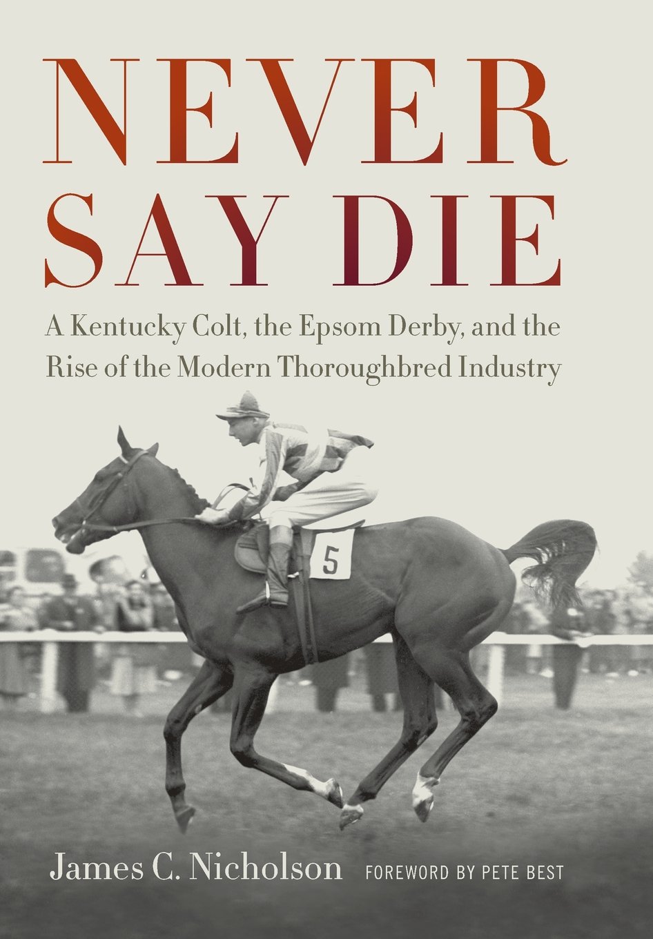Never Say Die: A Kentucky Colt, the Epsom Derby, and the Rise of the Modern Thoroughbred Industry Hardcover – Illustrated, May 4, 2013