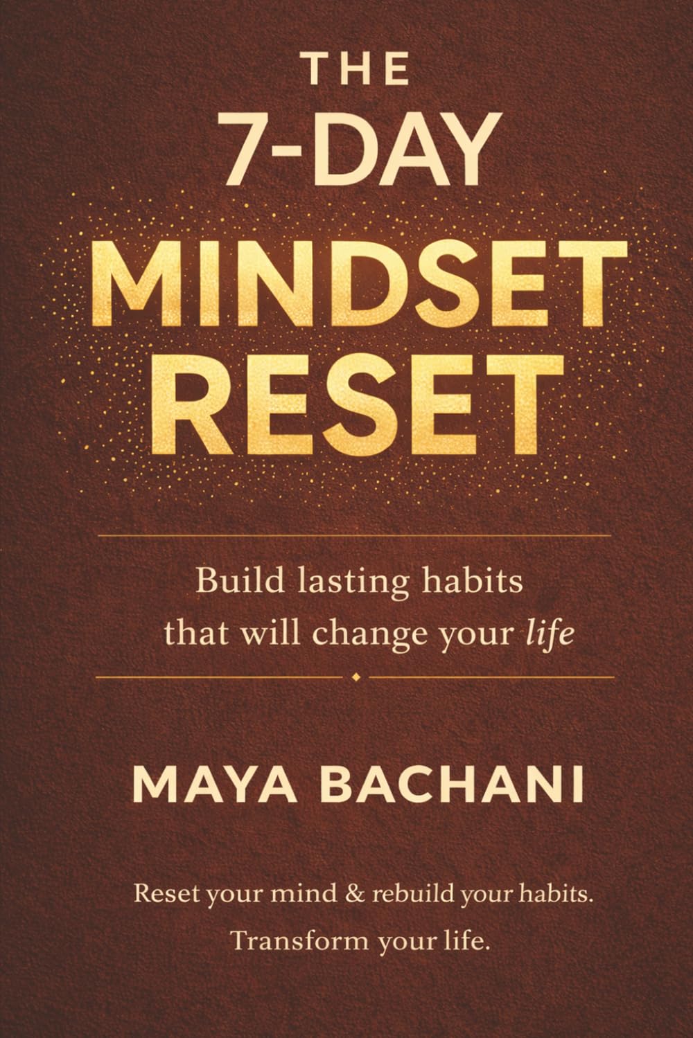 THE 7-DAY MINDSET RESET: Build Lasting Habits That Will Change Your Life