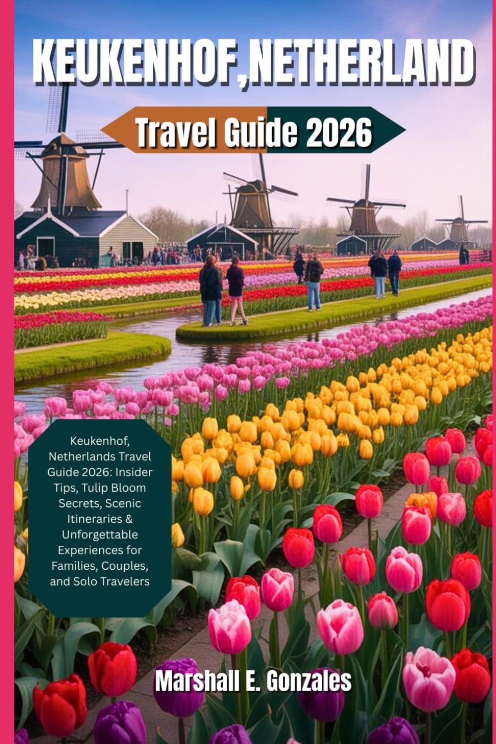 KEUKENHOF, NETHERLAND TRAVEL GUIDE 2026: Keukenhof, Netherlands Travel Guide 2026: Insider Tips, Tulip Bloom Secrets, Scenic Itineraries & Unforgettable Experiences for Families, Couples, and Solo Tr