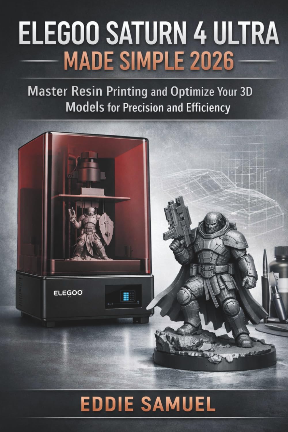 ELEGOO SATURN 4 ULTRA MADE SIMPLE 2026: Master Resin Printing and Optimize Your 3D Models for Precision and Efficiency