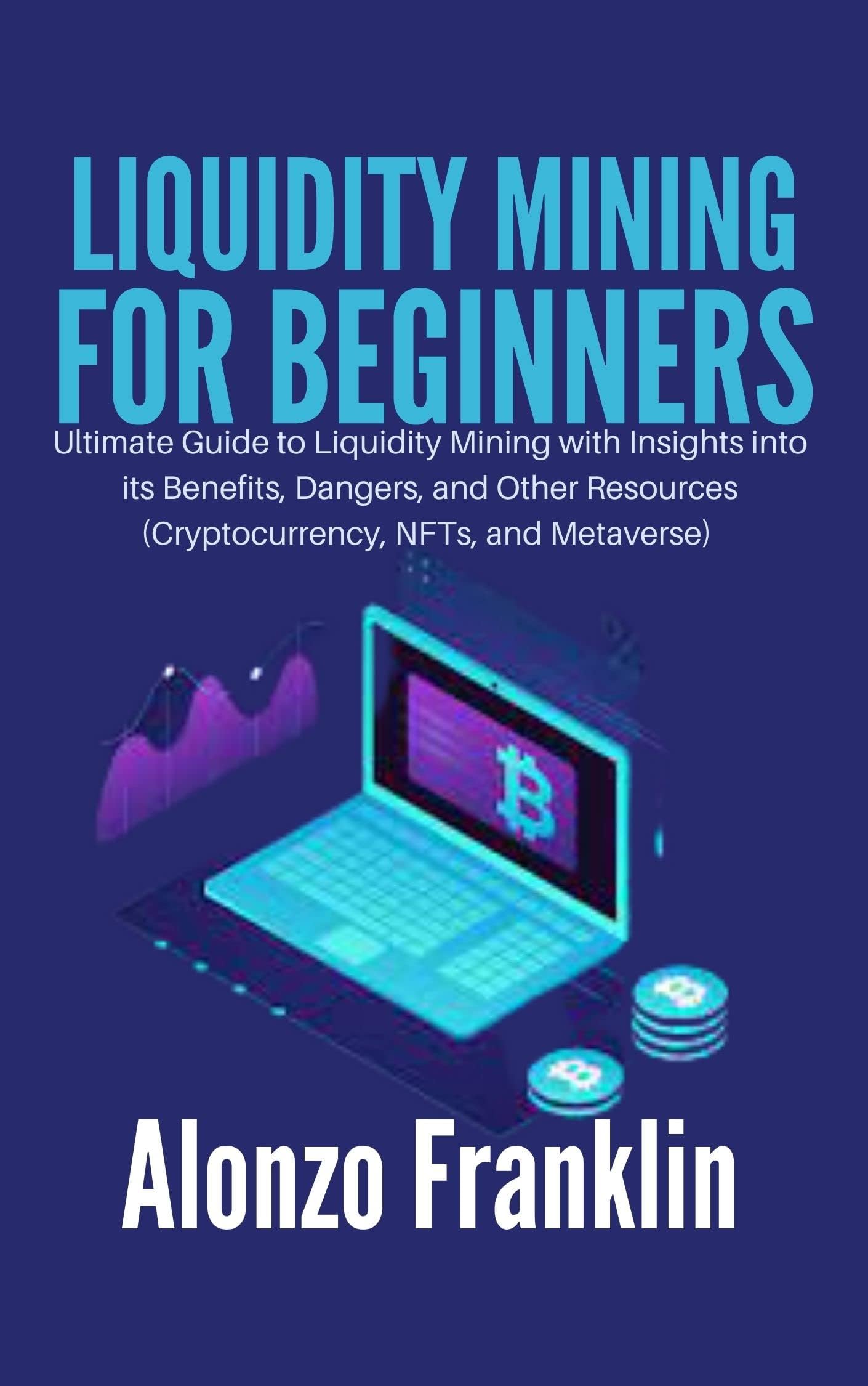 LIQUIDITY MINING FOR BEGINNERS: Ultimate Guide to Liquidity Mining with Insights into its Benefits, Dangers, and Other Resources (Cryptocurrency, NFTs, and Metaverse) (Crypto Library)