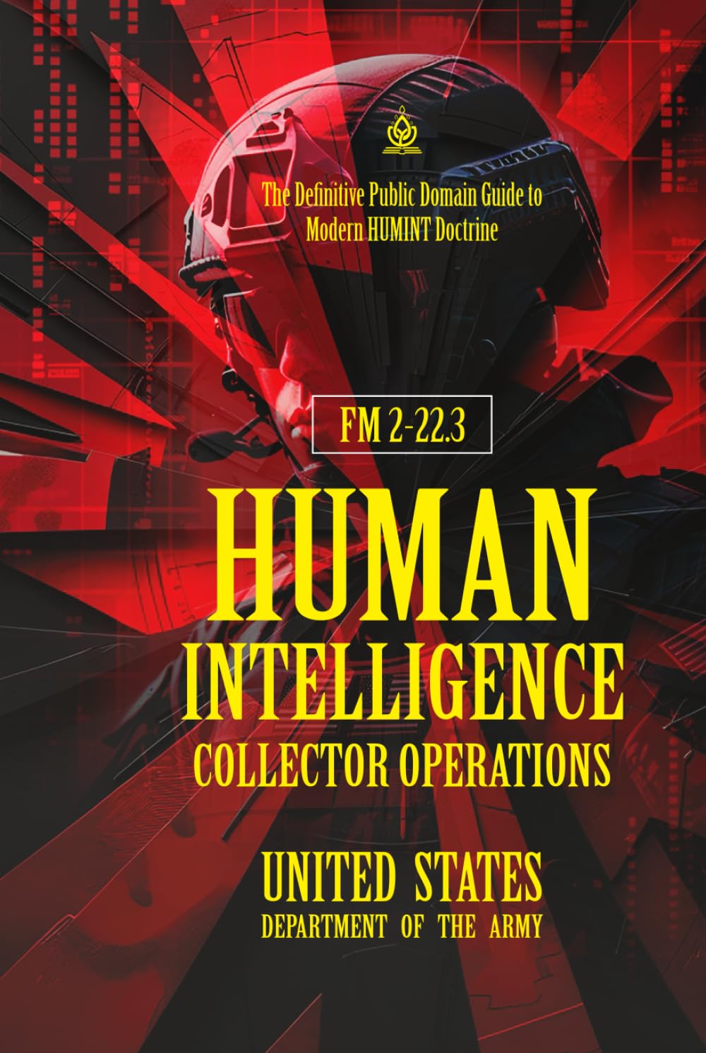 FM 2-22.3 Human Intelligence Collector Operations: [Annotated] Definitive Public Domain Guide to Modern HUMINT Doctrine