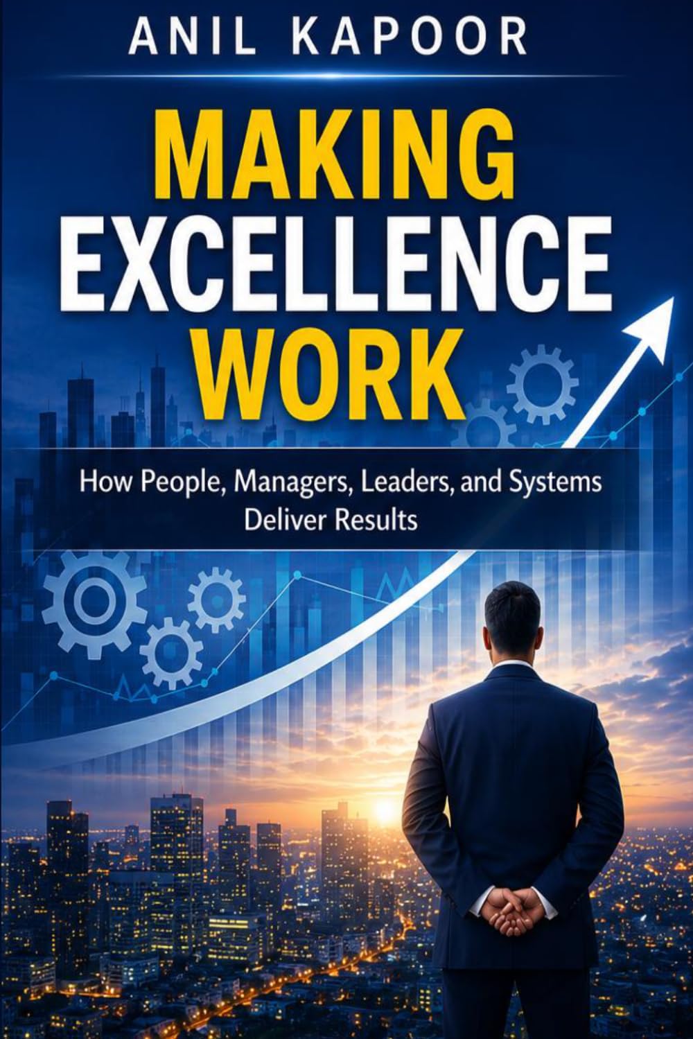 Making Excellence Work: How People, Managers, Leaders, and Systems Deliver Results