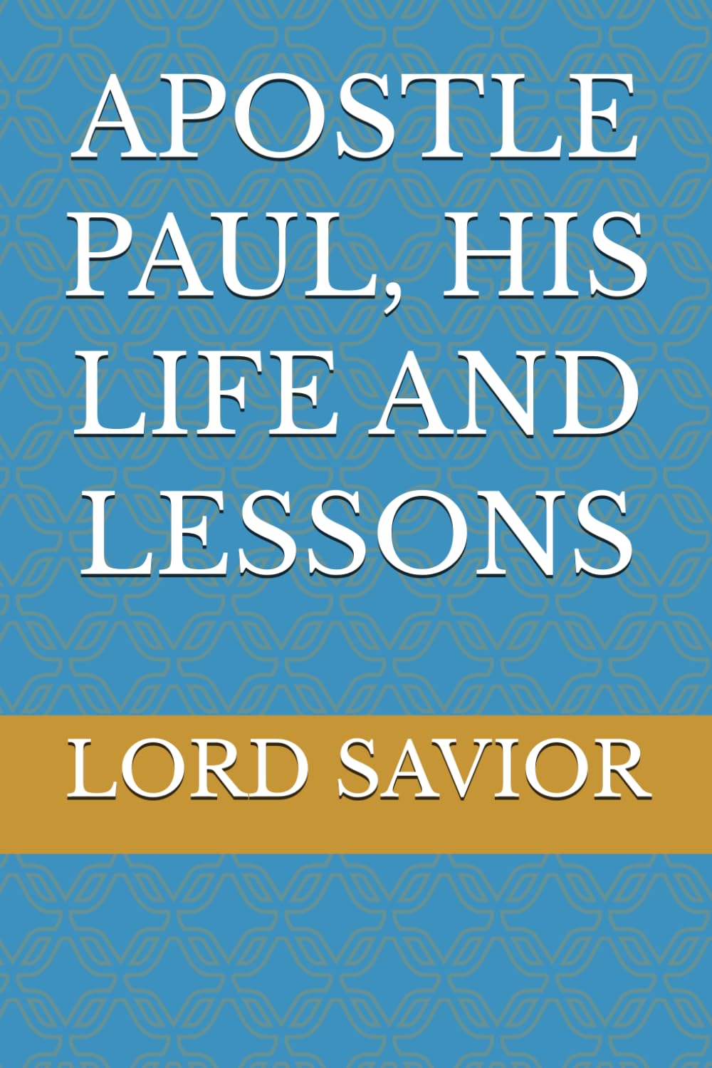APOSTLE PAUL, HIS LIFE AND LESSONS