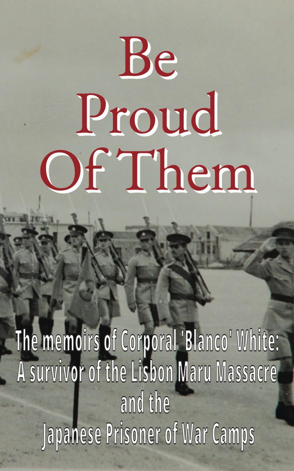 Be Proud Of Them: The memoirs of Corporal 'Blanco' White: a soldier on the thin-red-line
