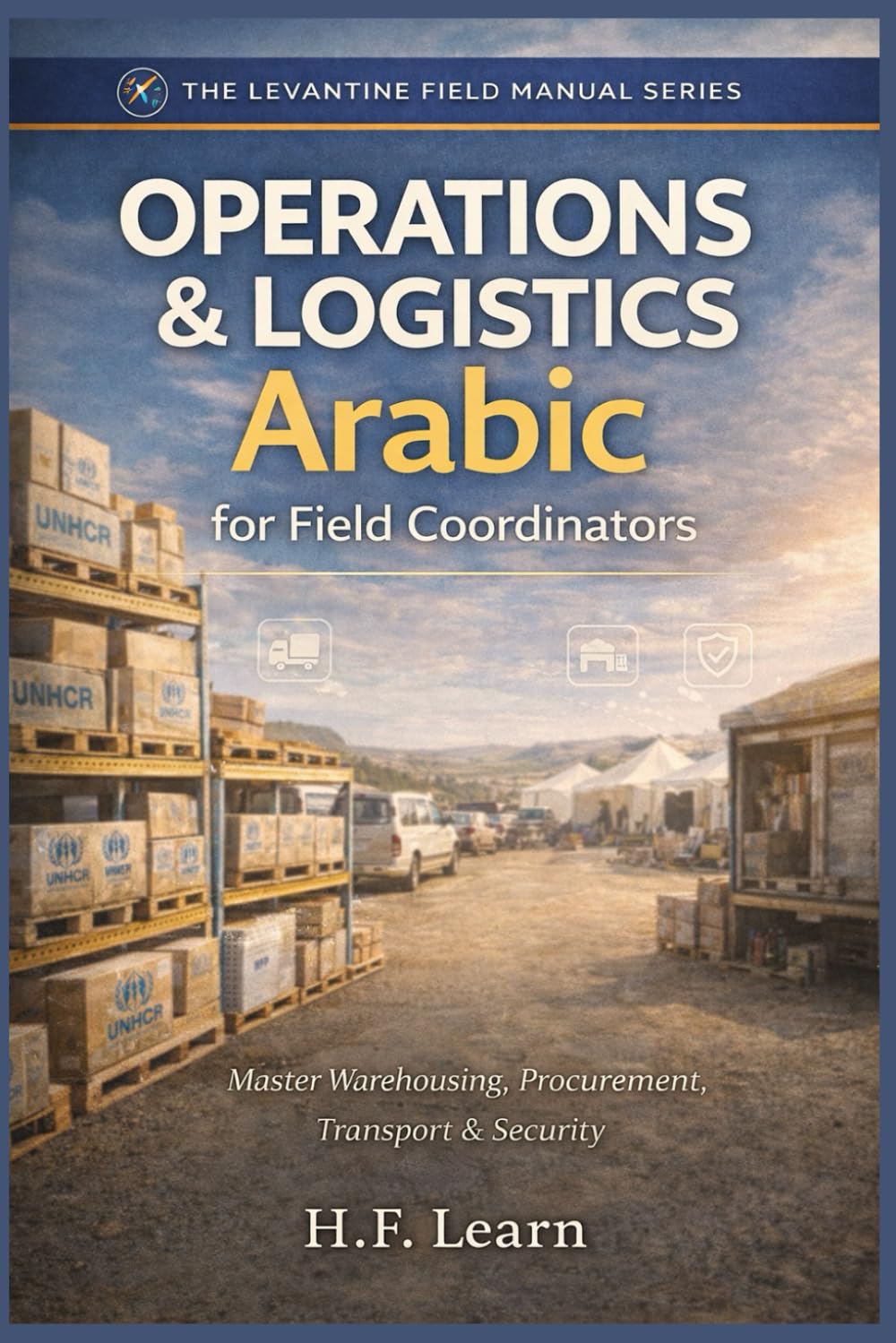 Operations & Logistics: Arabic for Field Coordinators: A Field Manual for Aid Workers: Master Levantine Arabic for Warehouses, Procurement, Transport ... Mastering Arabic for Humanitarian Impact)