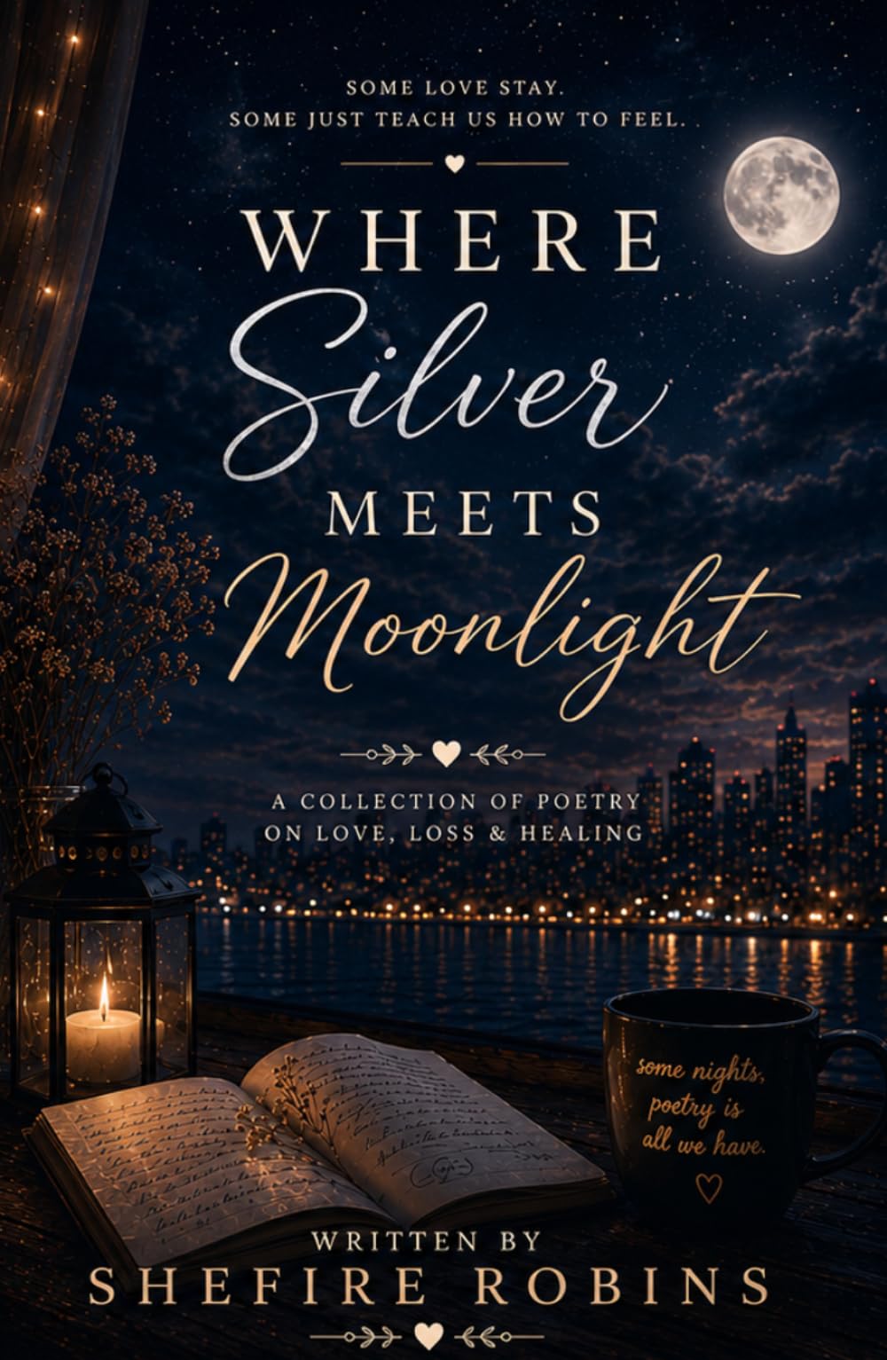 When Silver Meets Moonlight: Some Love Stays Some Just Teach Us How To Feel. A Collection Of Poetry of Love, Loss and Healing