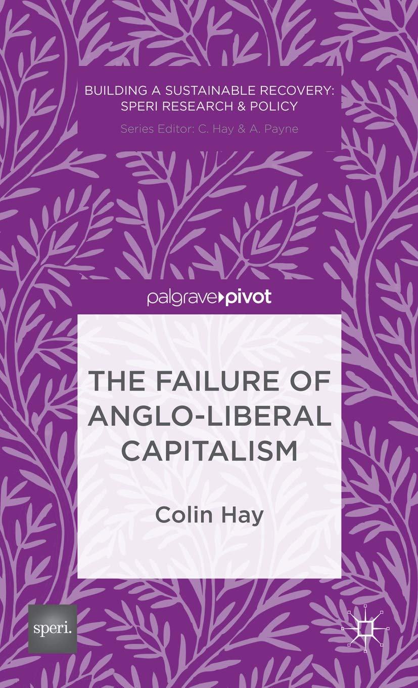 The Failure of Anglo-liberal Capitalism (Building a Sustainable Political Economy: SPERI Research & Policy)