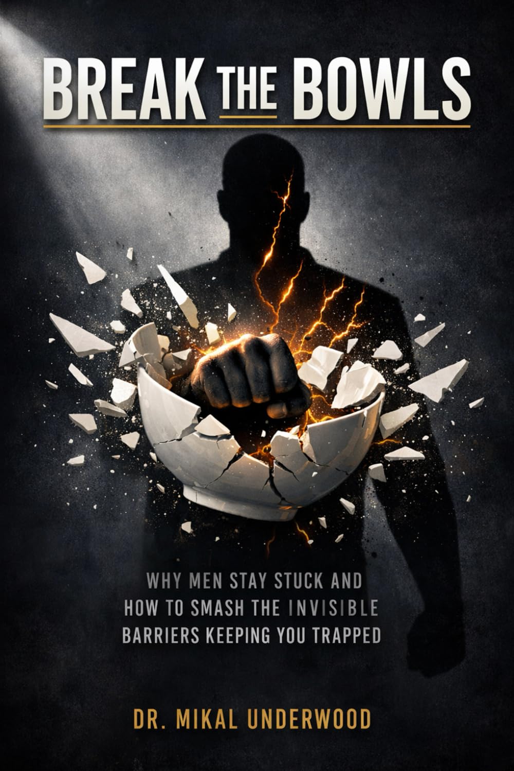 Break The Bowls: Why Men Stay Stuck and How to Smash the Invisible Barriers Keeping You Trapped