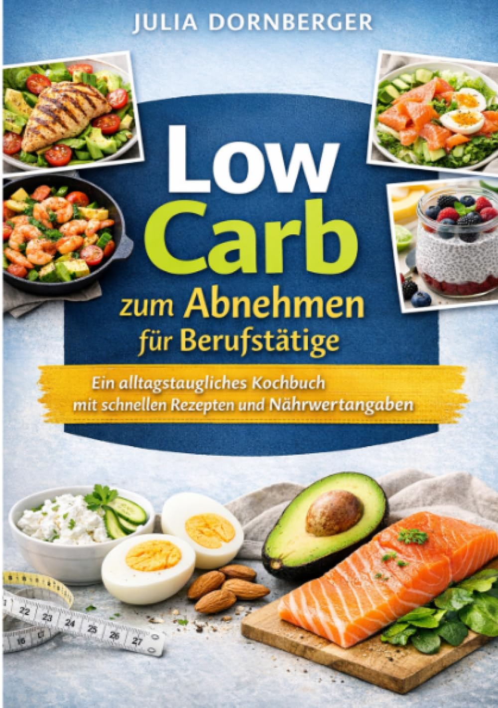 Low Carb zum Abnehmen für Berufstätige: Das alltagstaugliche Kochbuch mit schnellen Rezepten und Nährwertangaben