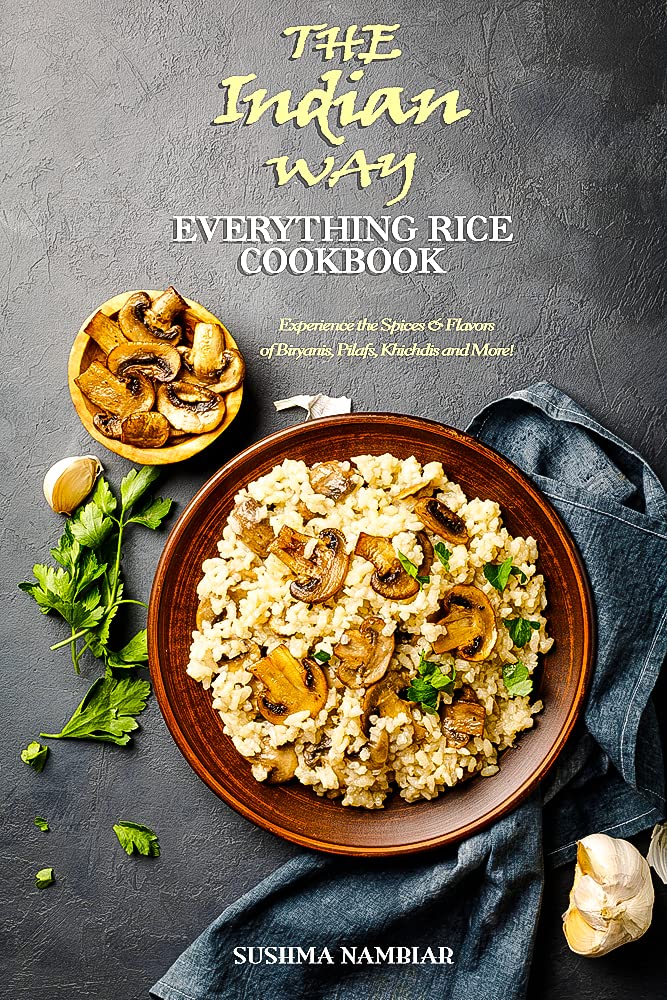 The Indian Way - Everything Rice CookBook: Experience the Spices & Flavors of Biryanis, Pilafs, Khichdis and More ! (The Indian Way Cookbook Series)