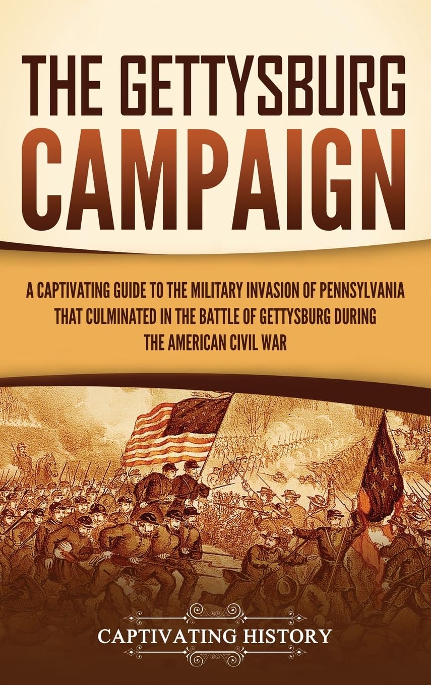 The Gettysburg Campaign: A Captivating Guide to the Military Invasion of Pennsylvania That Culminated in the Battle of Gettysburg During the American Civil War