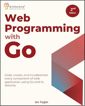 Web Programming with Go, Second Edition: Code, create, and troubleshoot every component of web application using Go and its libraries
