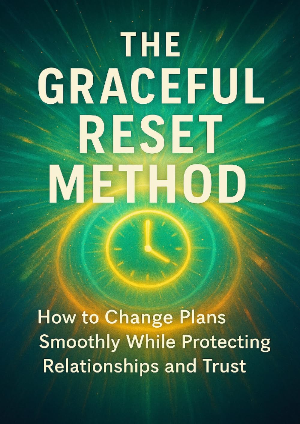 The Graceful Reset Method: How to Change Plans Smoothly While Protecting Relationships and Trust