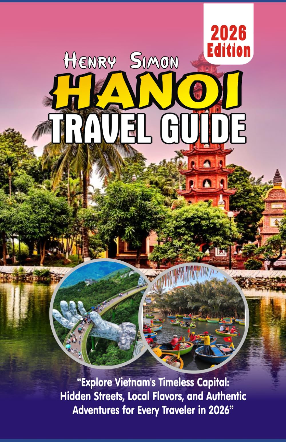 HANOI TRAVEL GUIDE 2026: “Explore Vietnam’s Timeless Capital: Hidden Streets, Local Flavors, and Authentic Adventures for Every Traveler in 2026”