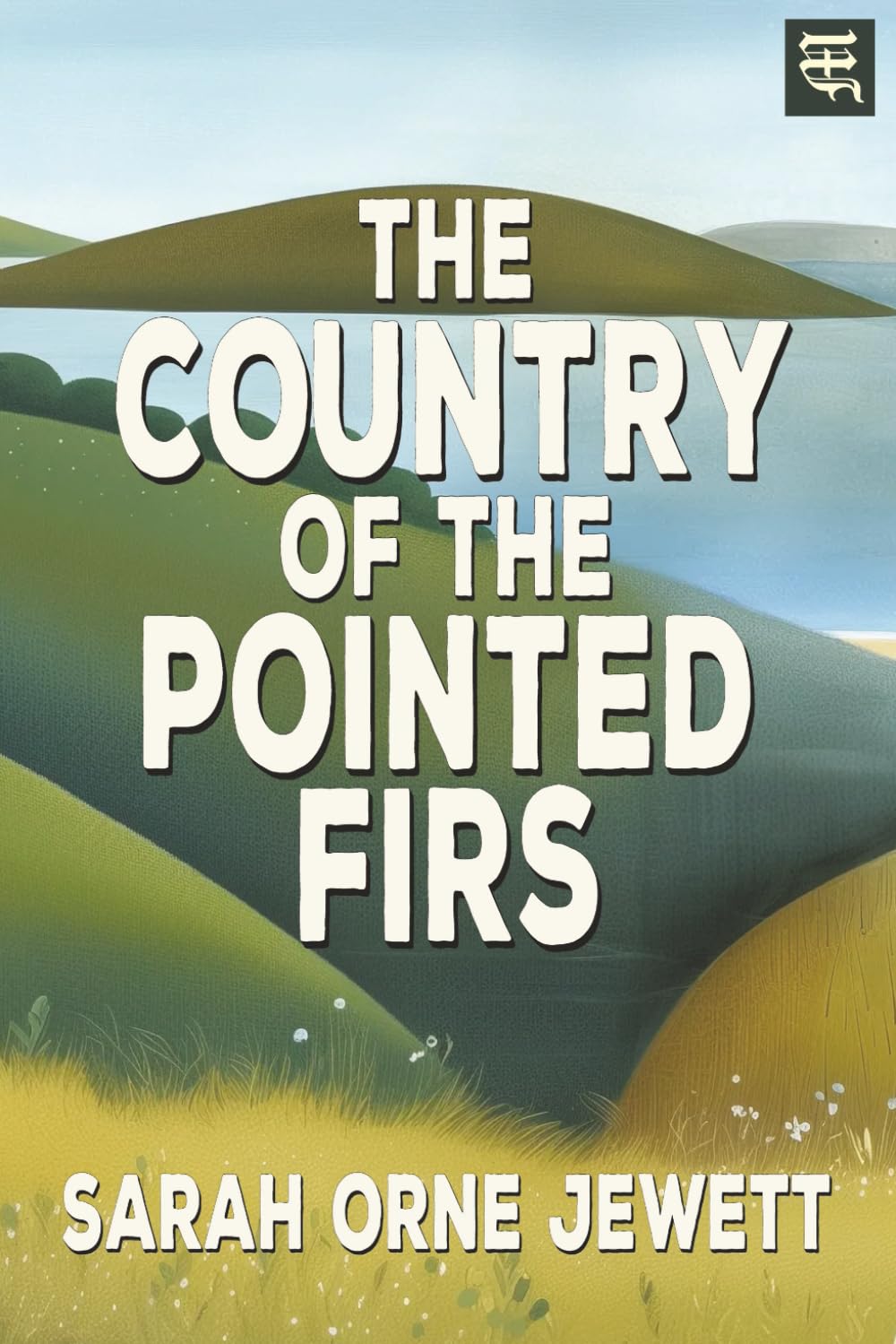 The Country of the Pointed Firs: The 1896 Tale of Coastal Maine Life, Maritime Culture, and Small Village Traditions (with Commentary)
