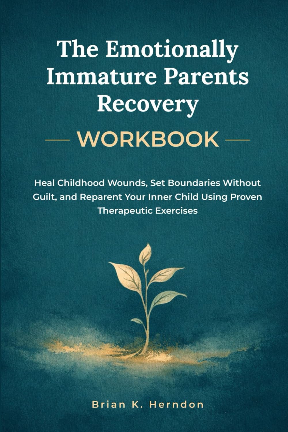 The Emotionally Immature Parents Recovery Workbook: Heal Childhood Wounds, Set Boundaries Without Guilt, and Reparent Your Inner Child Using Proven Therapeutic Exercises