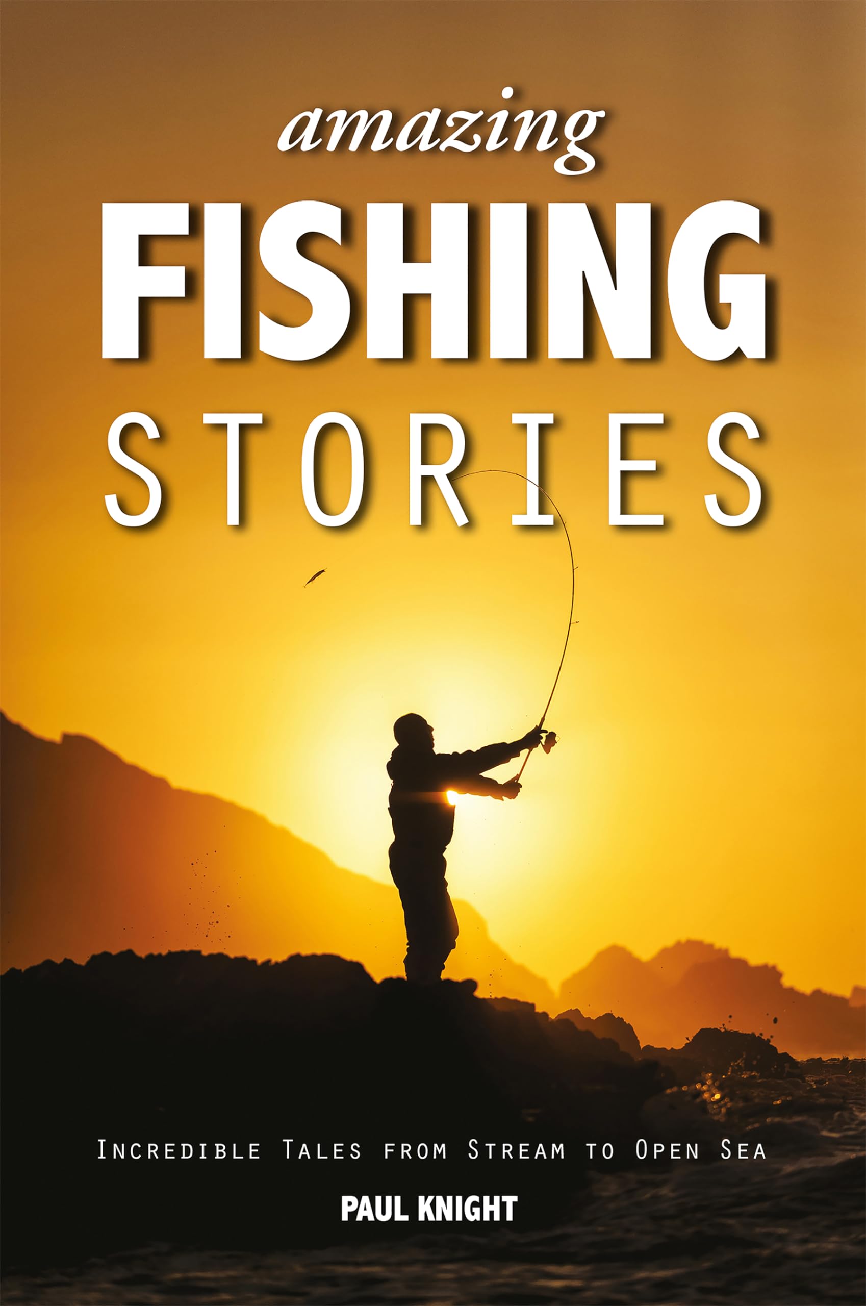 Amazing Fishing Stories ? Incredible Tales from Stream to... - Knight, Paul