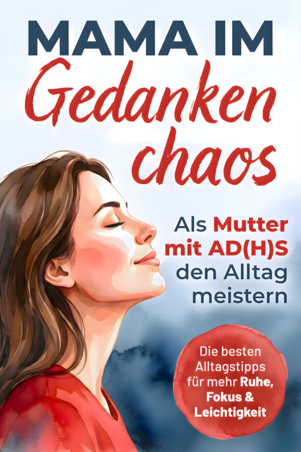 Mama im Gedankenchaos: Als Mutter mit AD(H)S den Alltag meistern. Zwischen Reizüberflutung und Verantwortung - Die besten Alltagstipps für mehr Ruhe, Fokus und Leichtigkeit