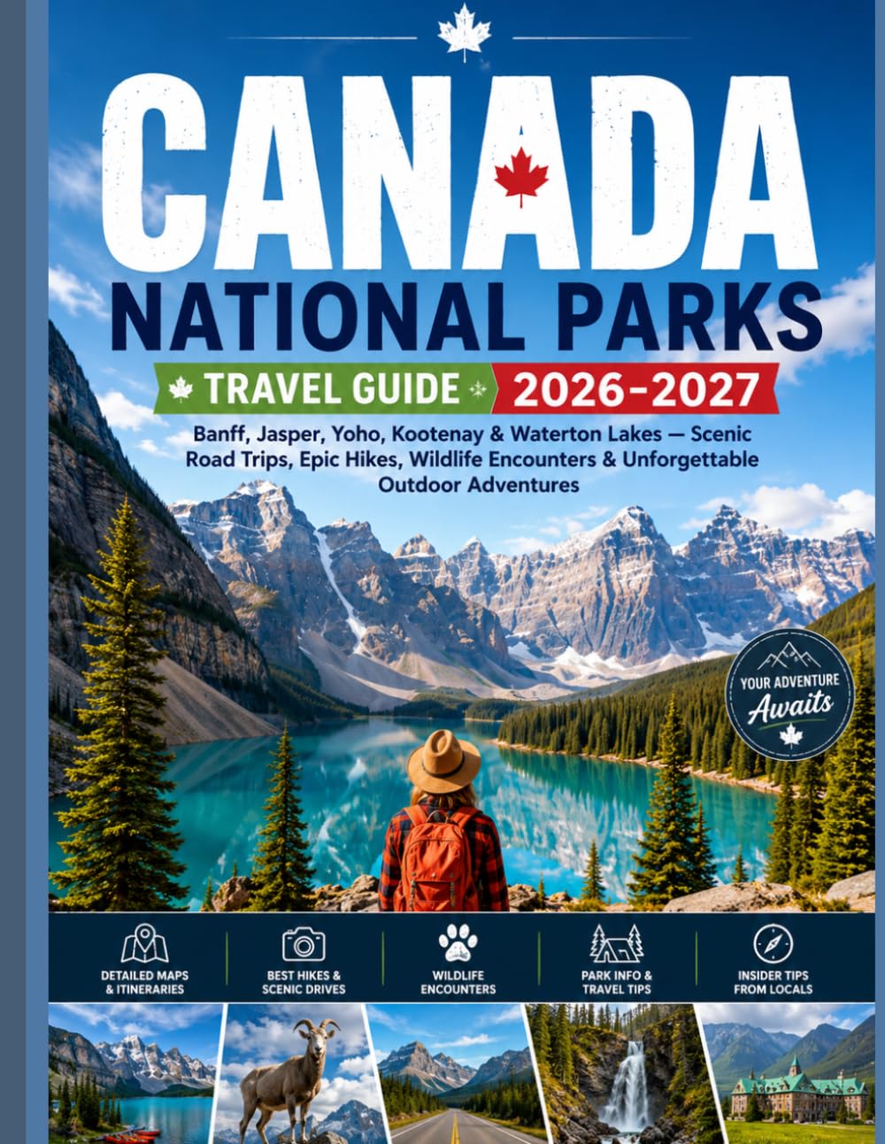 CANADA NATIONAL PARKS TRAVEL GUIDE 2026-2027: Banff, Jasper, Yoho, Kootenay & Waterton Lakes — Scenic Road Trips, Epic Hikes, Wildlife Encounters & Unforgettable Outdoor Adventures
