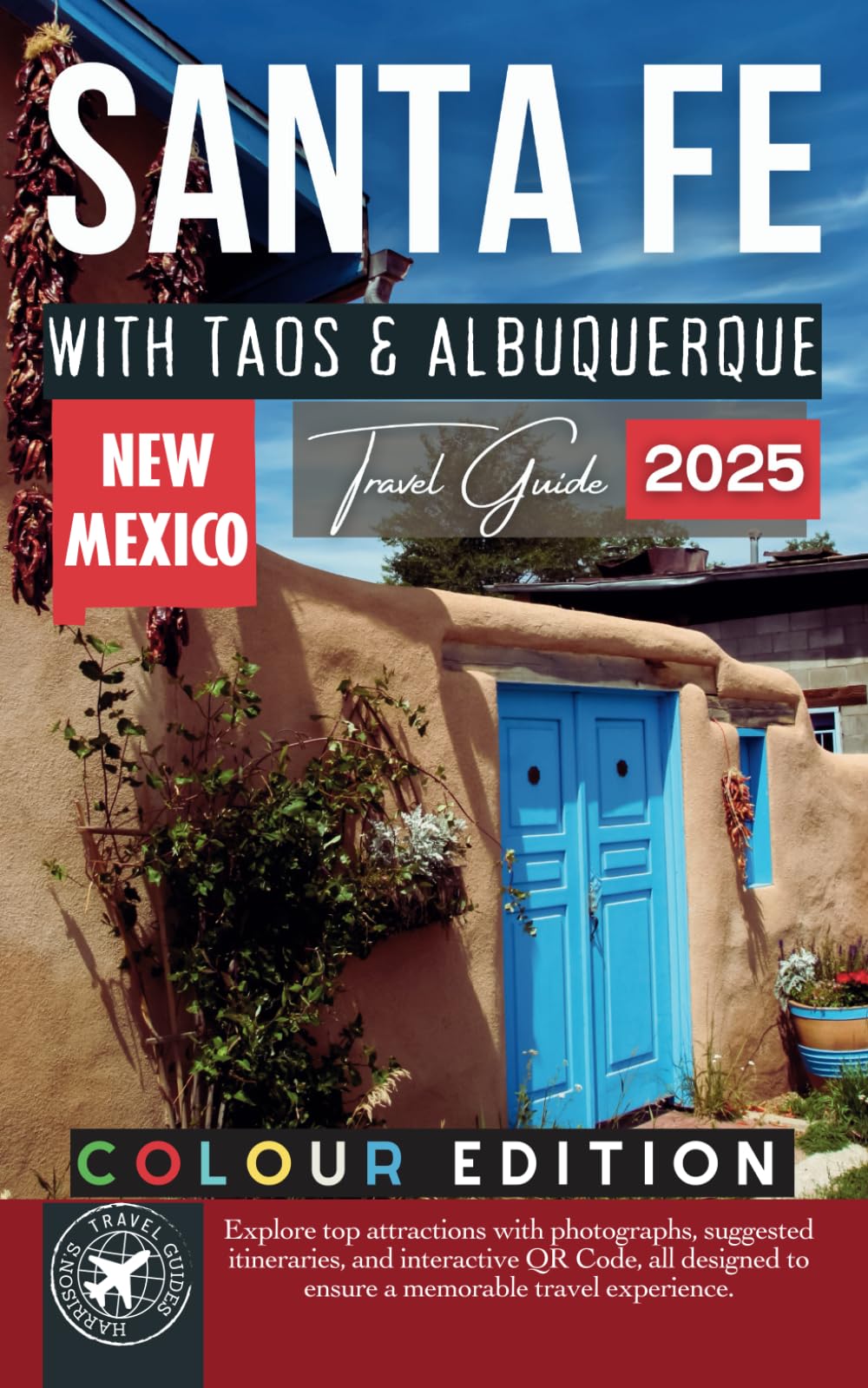 Santa Fe Travel Guide: Your Ultimate Companion to Exploring the Southwest with Taos & Albuquerque