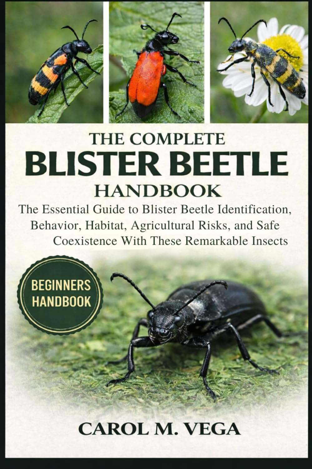 THE COMPLETE BLISTER BEETLE HANDBOOK: The Essential Guide to Blister Beetle Identification, Behavior, Habitat, Agricultural Risks, and Safe Coexistence With These Remarkable Insects
