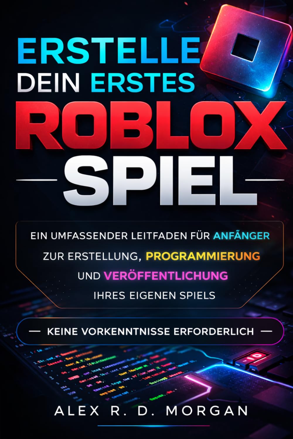 Erstelle dein erstes Roblox-Spiel: Ein umfassender Leitfaden für Anfänger zur Erstellung, Programmierung und Veröffentlichung Ihres eigenen Spiels – keine Vorkenntnisse erforderlich