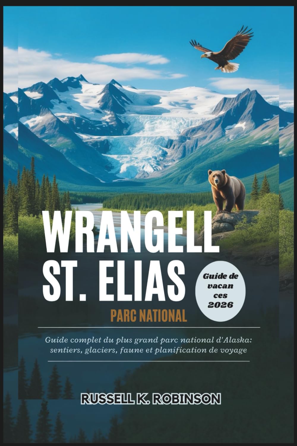 WRANGELL ST. ELIAS PARC NATIONAL Guide de vacances 2026: Guide complet du plus grand parc national d'Alaska : sentiers, glaciers, faune et planification de voyage