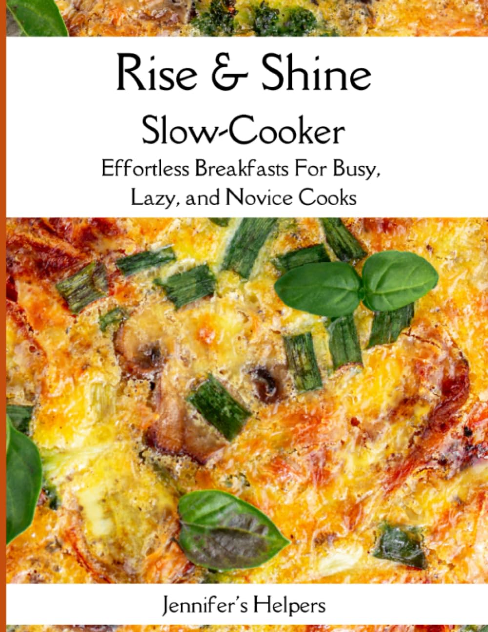 Rise & Shine Slow-Cooker: Effortless Breakfasts for Busy, Lazy, and Novice Cooks: Simplify Your Mornings with Slow-Cooker Breakfasts for Everyone