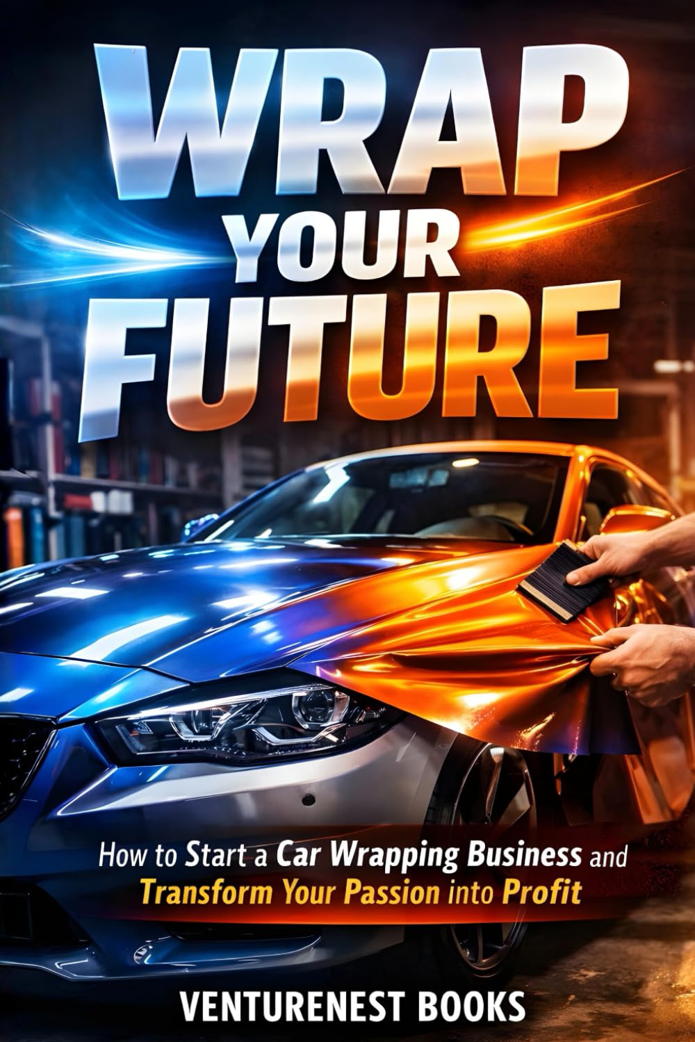 Wrap Your Future: How to Start a Car Wrapping Business and Transform Your Passion into Profit