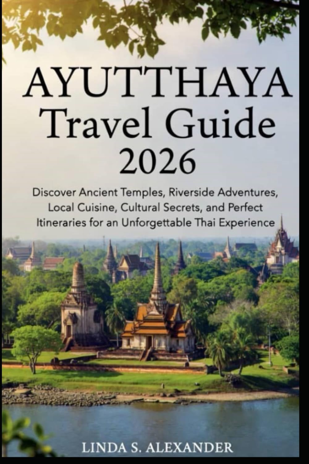 Ayutthaya Travel Guide 2026: Discover Ancient Temples, Riverside Adventures, Local Cuisine, Cultural Secrets, and Perfect Itineraries for an Unforgettable Thai Experience