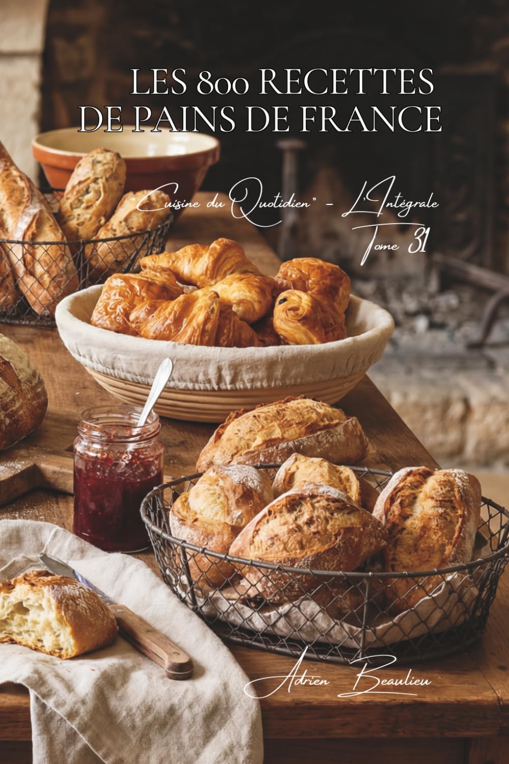 Les 800 Recettes de Pains de France: Baguette, Levain & Pains de Région — l'art boulanger à la maison (Une Encyclopédie Culinaire — Série 6 — La Cuisine Française du Quotidien — L'Intégrale)